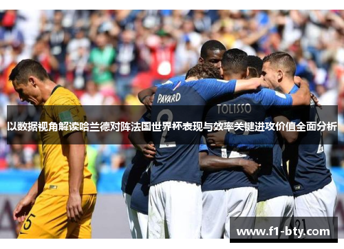 以数据视角解读哈兰德对阵法国世界杯表现与效率关键进攻价值全面分析