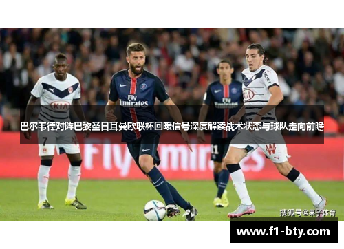 巴尔韦德对阵巴黎圣日耳曼欧联杯回暖信号深度解读战术状态与球队走向前瞻