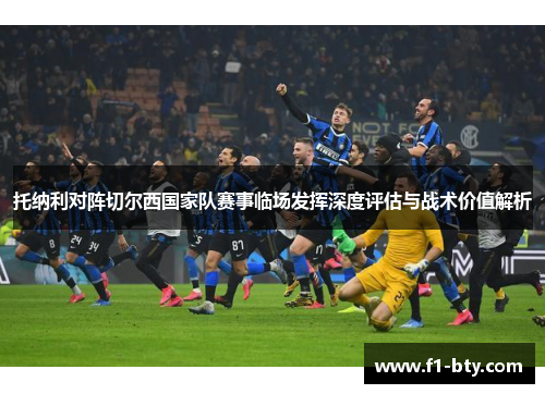 托纳利对阵切尔西国家队赛事临场发挥深度评估与战术价值解析