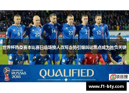 世界杯热身赛本比赛日临场换人改写走势引爆舆论焦点成为胜负关键 世界杯热身赛本比赛日临场换人改写走势引爆舆论焦点成为胜负关键