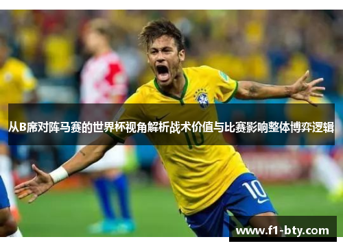 从B席对阵马赛的世界杯视角解析战术价值与比赛影响整体博弈逻辑