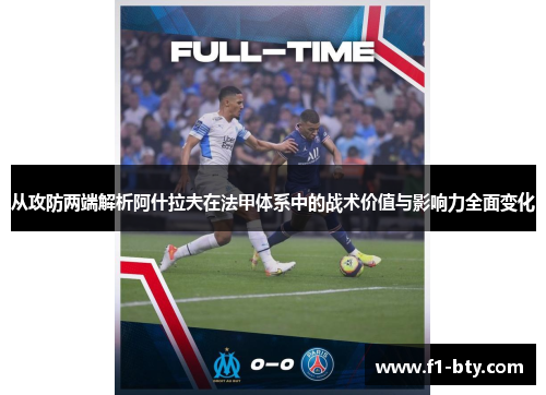 从攻防两端解析阿什拉夫在法甲体系中的战术价值与影响力全面变化 从攻防两端解析阿什拉夫在法甲体系中的战术价值与影响力全面变化