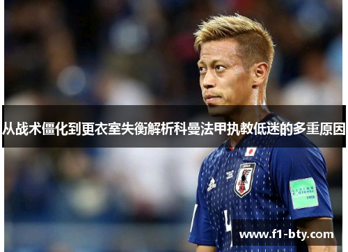 从战术僵化到更衣室失衡解析科曼法甲执教低迷的多重原因