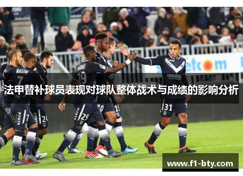 法甲替补球员表现对球队整体战术与成绩的影响分析 法甲替补球员表现对球队整体战术与成绩的影响分析