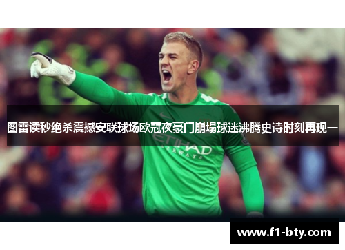 图雷读秒绝杀震撼安联球场欧冠夜豪门崩塌球迷沸腾史诗时刻再现一 图雷读秒绝杀震撼安联球场欧冠夜豪门崩塌球迷沸腾史诗时刻再现一