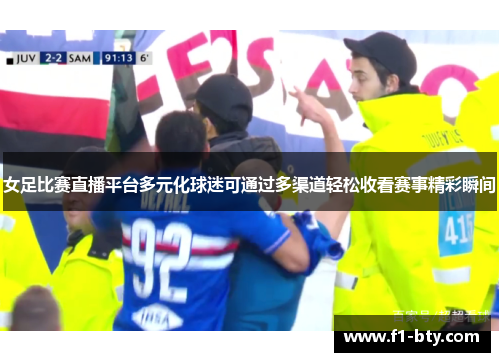 女足比赛直播平台多元化球迷可通过多渠道轻松收看赛事精彩瞬间
