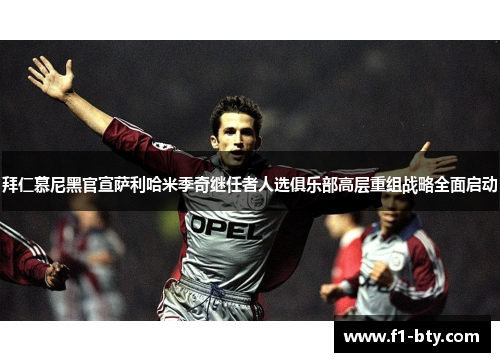 拜仁慕尼黑官宣萨利哈米季奇继任者人选俱乐部高层重组战略全面启动 拜仁慕尼黑官宣萨利哈米季奇继任者人选俱乐部高层重组战略全面启动