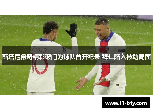 斯塔尼希奇精彩破门为球队首开纪录 拜仁陷入被动局面