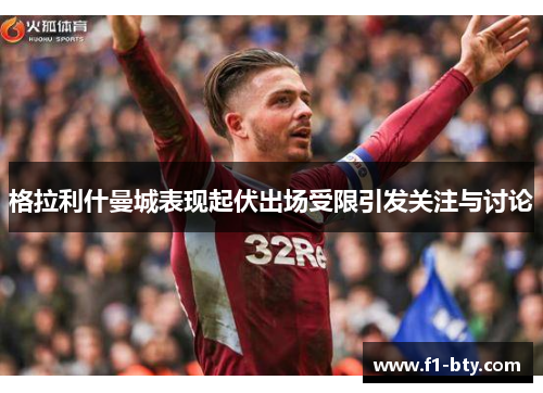 格拉利什曼城表现起伏出场受限引发关注与讨论 格拉利什曼城表现起伏出场受限引发关注与讨论