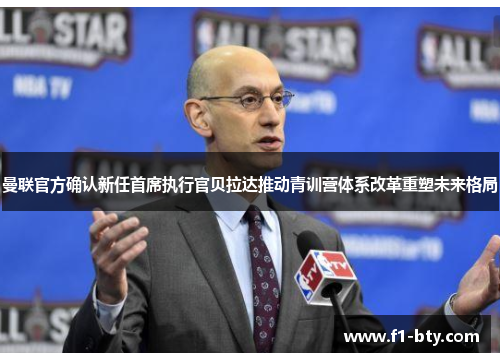 曼联官方确认新任首席执行官贝拉达推动青训营体系改革重塑未来格局 曼联官方确认新任首席执行官贝拉达推动青训营体系改革重塑未来格局