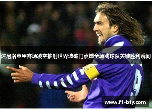 达尼洛意甲客场凌空抽射世界波破门点燃全场助球队关键胜利瞬间