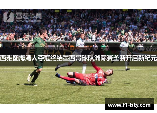 西雅图海湾人夺冠终结墨西哥球队洲际赛垄断开启新纪元