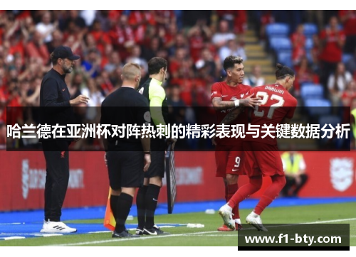 哈兰德在亚洲杯对阵热刺的精彩表现与关键数据分析