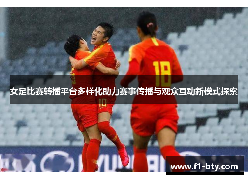 女足比赛转播平台多样化助力赛事传播与观众互动新模式探索