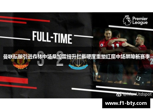 曼联酝酿引进森林中场桑加雷提升拦截硬度重塑红魔中场屏障新赛季