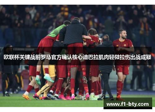 欧联杯关键战前罗马官方确认核心迪巴拉肌肉轻微拉伤出战成疑