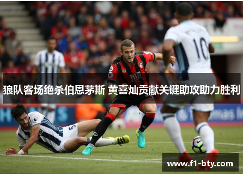狼队客场绝杀伯恩茅斯 黄喜灿贡献关键助攻助力胜利