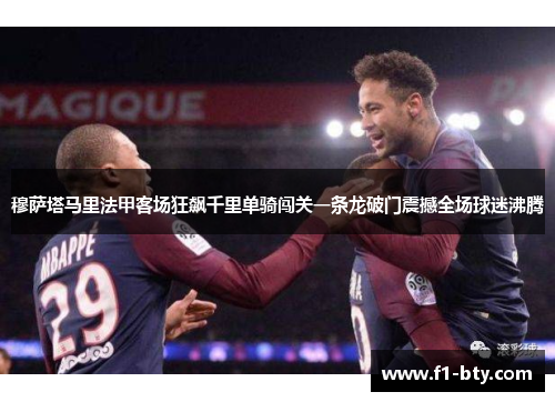 穆萨塔马里法甲客场狂飙千里单骑闯关一条龙破门震撼全场球迷沸腾