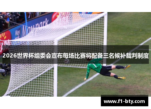 2026世界杯组委会宣布每场比赛将配备三名候补裁判制度 2026世界杯组委会宣布每场比赛将配备三名候补裁判制度