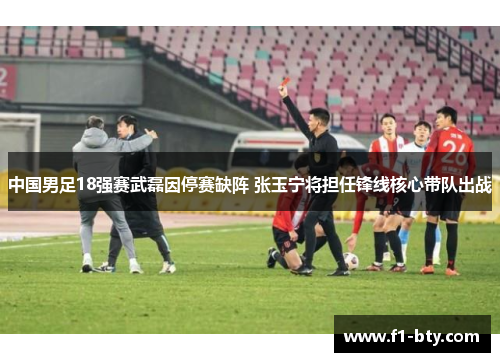 中国男足18强赛武磊因停赛缺阵 张玉宁将担任锋线核心带队出战