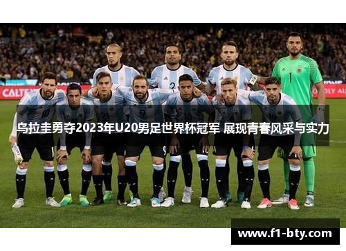 乌拉圭勇夺2023年U20男足世界杯冠军 展现青春风采与实力