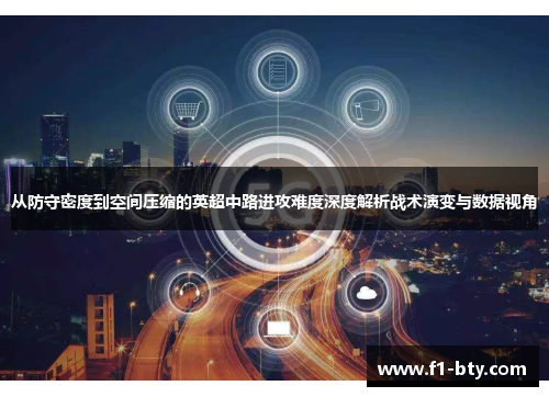从防守密度到空间压缩的英超中路进攻难度深度解析战术演变与数据视角