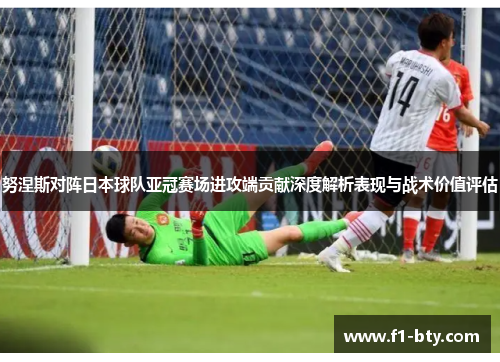 努涅斯对阵日本球队亚冠赛场进攻端贡献深度解析表现与战术价值评估 努涅斯对阵日本球队亚冠赛场进攻端贡献深度解析表现与战术价值评估