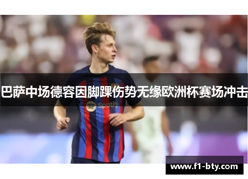巴萨中场德容因脚踝伤势无缘欧洲杯赛场冲击 巴萨中场德容因脚踝伤势无缘欧洲杯赛场冲击