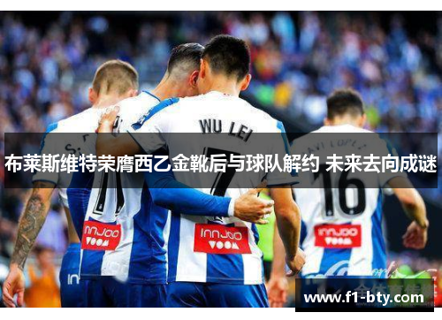 布莱斯维特荣膺西乙金靴后与球队解约 未来去向成谜 布莱斯维特荣膺西乙金靴后与球队解约 未来去向成谜