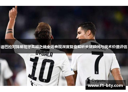 迪巴拉对阵葡萄牙英超之战全场表现深度复盘解析关键瞬间与战术价值评估
